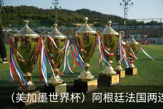 （美加墨世界杯）阿根廷法国两连胜提前出线 梅西登顶历史射手榜